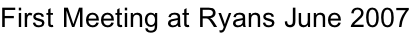 First Meeting at Ryans June 2007